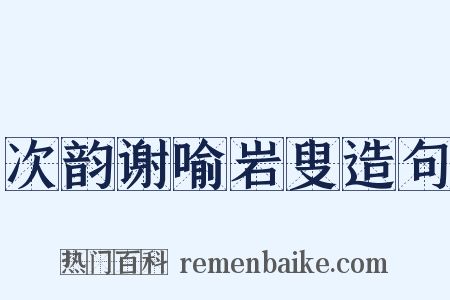 次韵谢喻岩叟造句是什么意思的图片